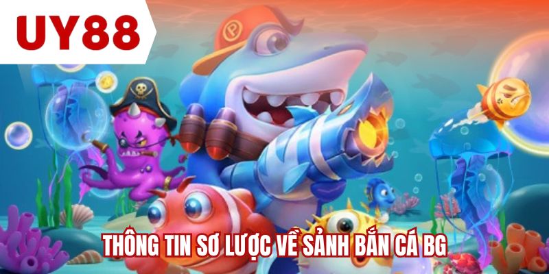 Thông tin sơ lược về sảnh bắn cá BG